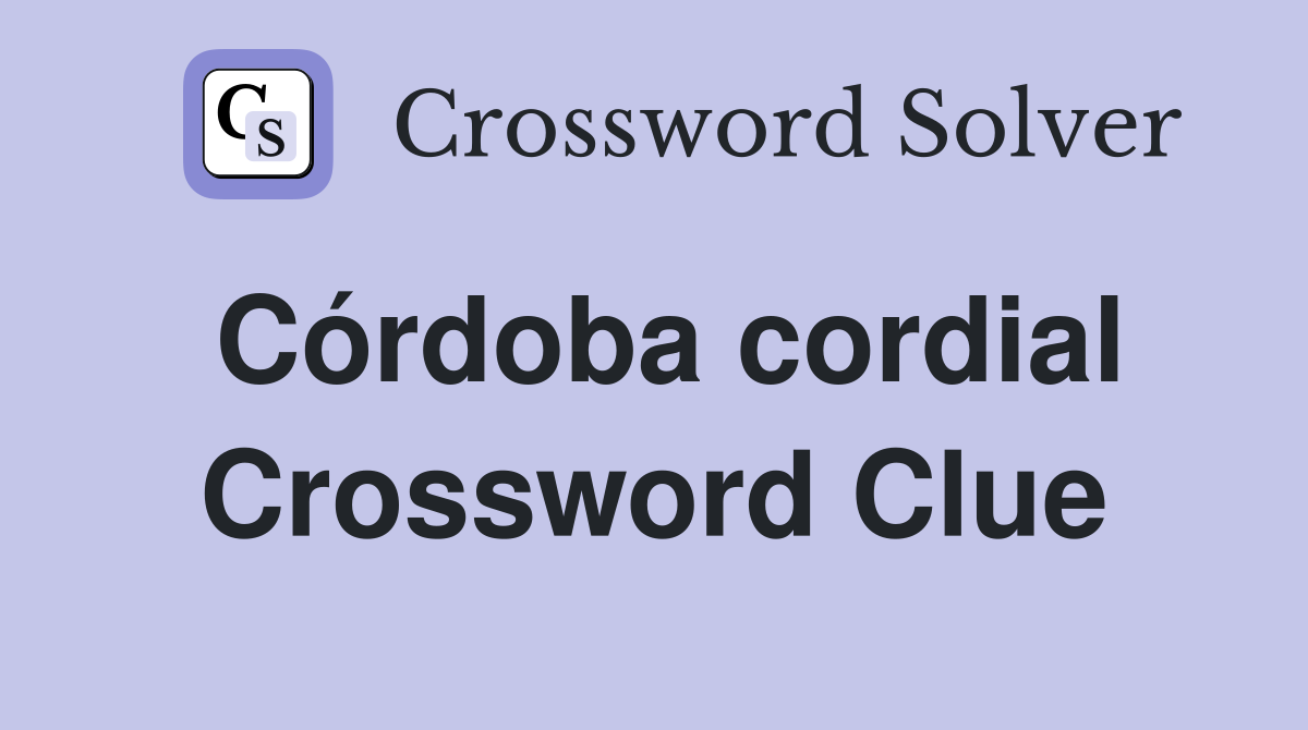 Córdoba cordial Crossword Clue