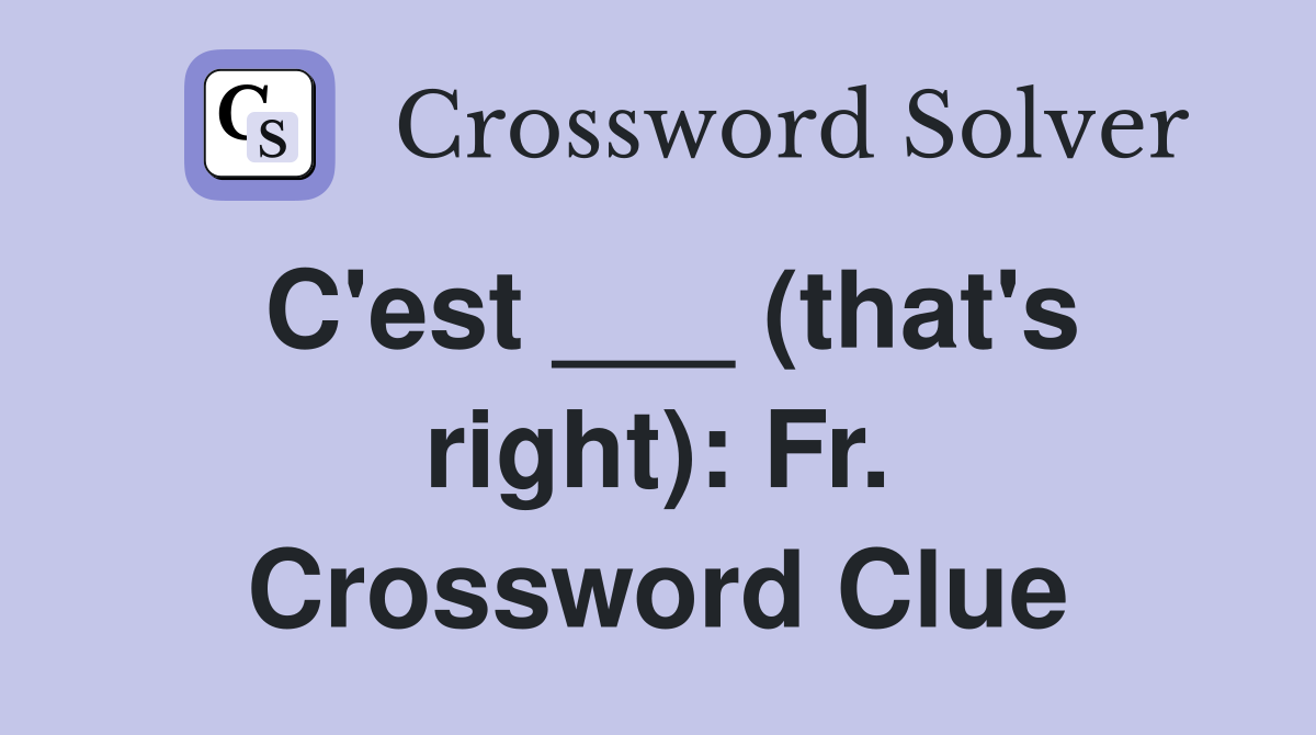 C'est ___ (that's right): Fr. Crossword Clue