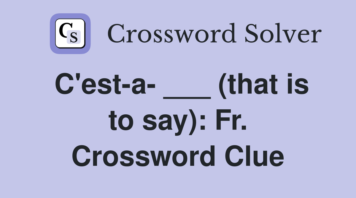 C'est-a- ___ (that is to say): Fr. Crossword Clue