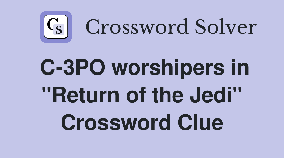 C-3PO worshipers in "Return of the Jedi" Crossword Clue