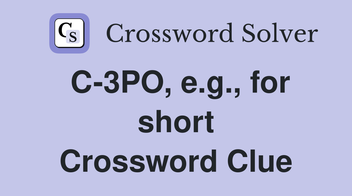C-3PO, e.g., for short Crossword Clue
