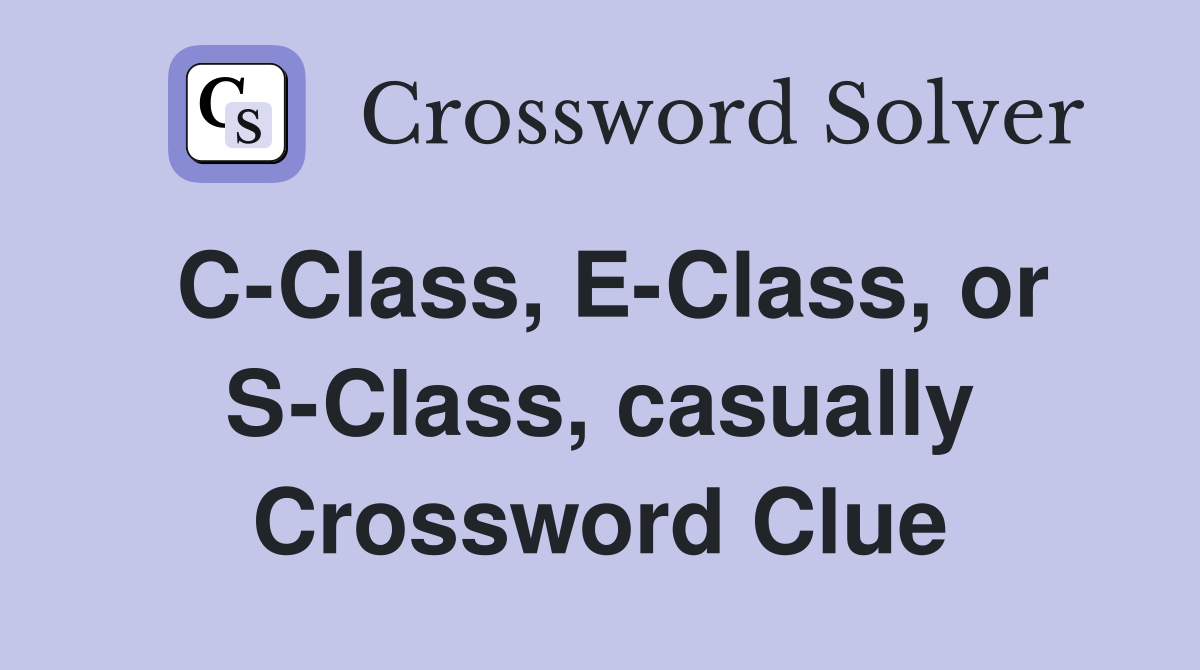 C-Class, E-Class, or S-Class, casually Crossword Clue