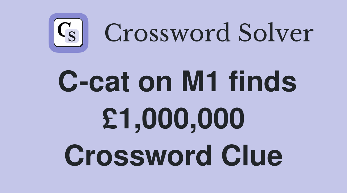 C-cat on M1 finds £1,000,000 Crossword Clue