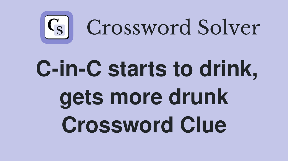 C-in-C starts to drink, gets more drunk Crossword Clue