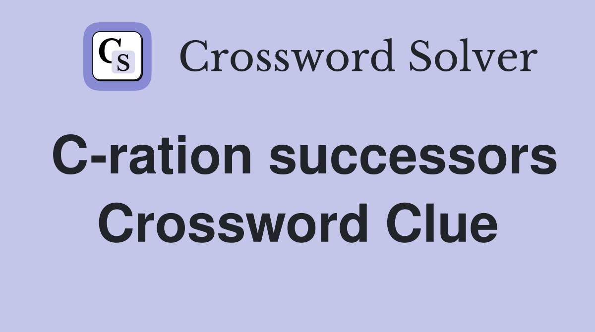 C-ration successors Crossword Clue