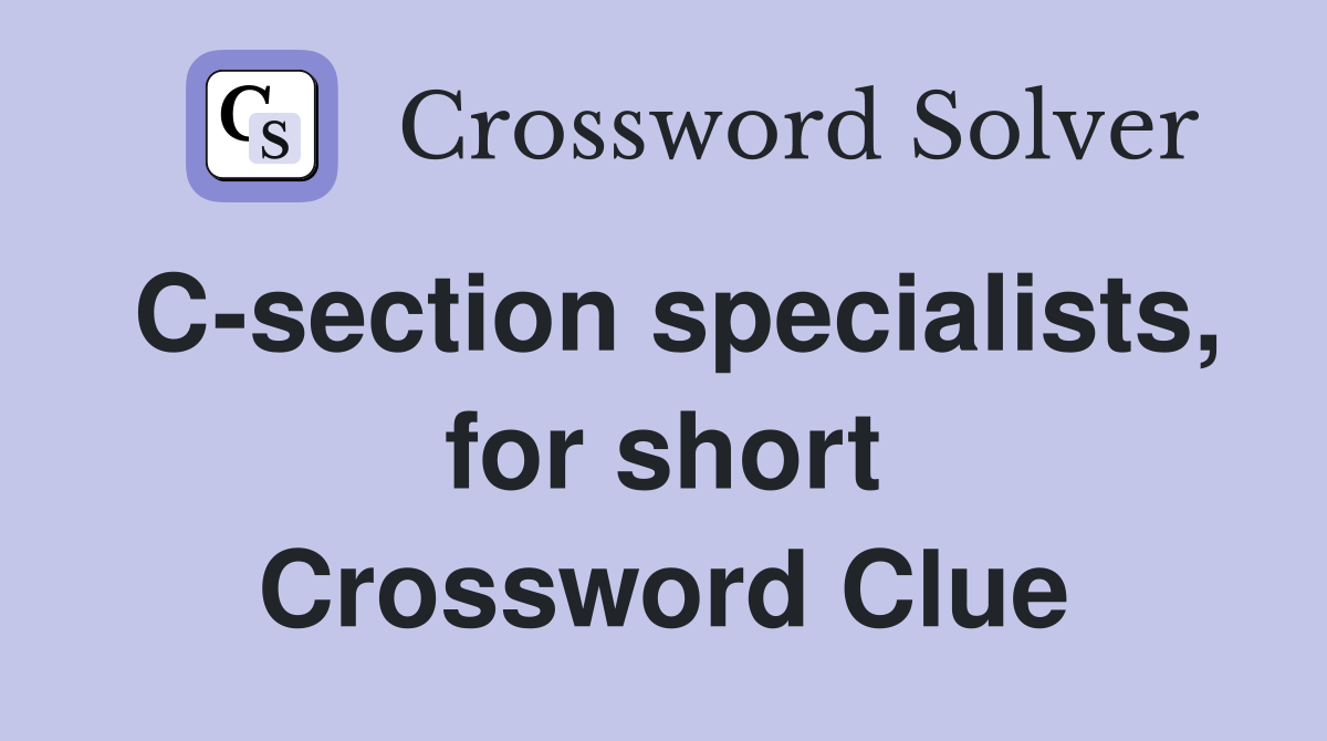 C-section specialists, for short Crossword Clue