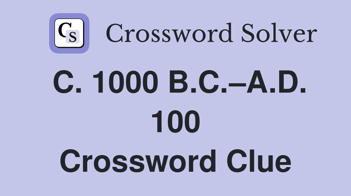 C. 1000 B.C.–A.D. 100 Crossword Clue