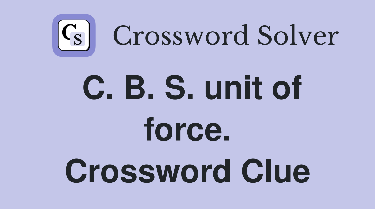 C. B. S. unit of force. Crossword Clue