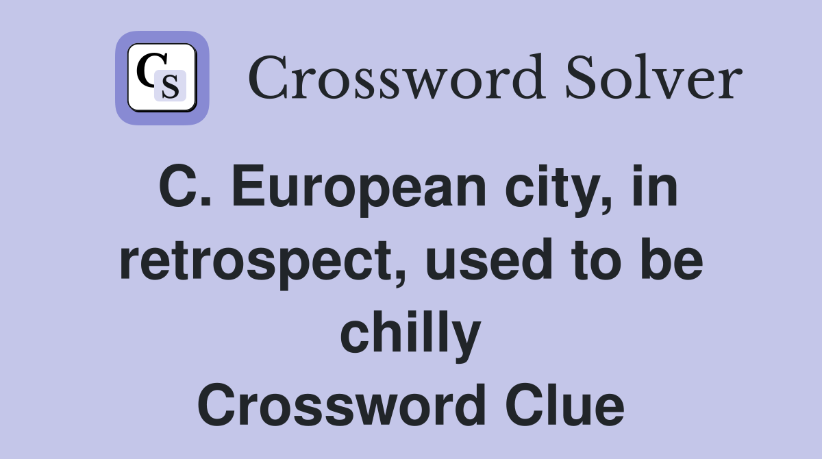 C. European city, in retrospect, used to be chilly Crossword Clue