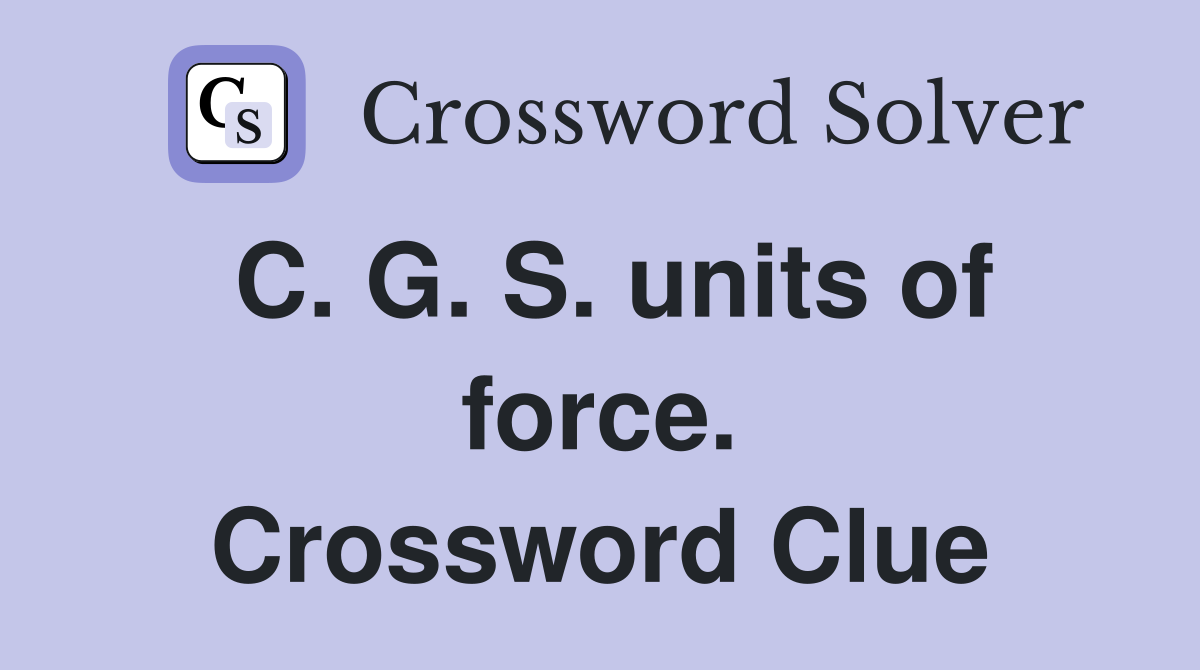 C. G. S. units of force. Crossword Clue