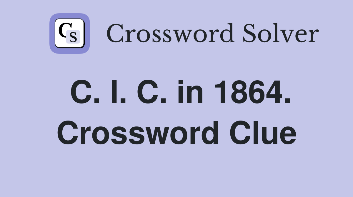 C. I. C. in 1864. Crossword Clue