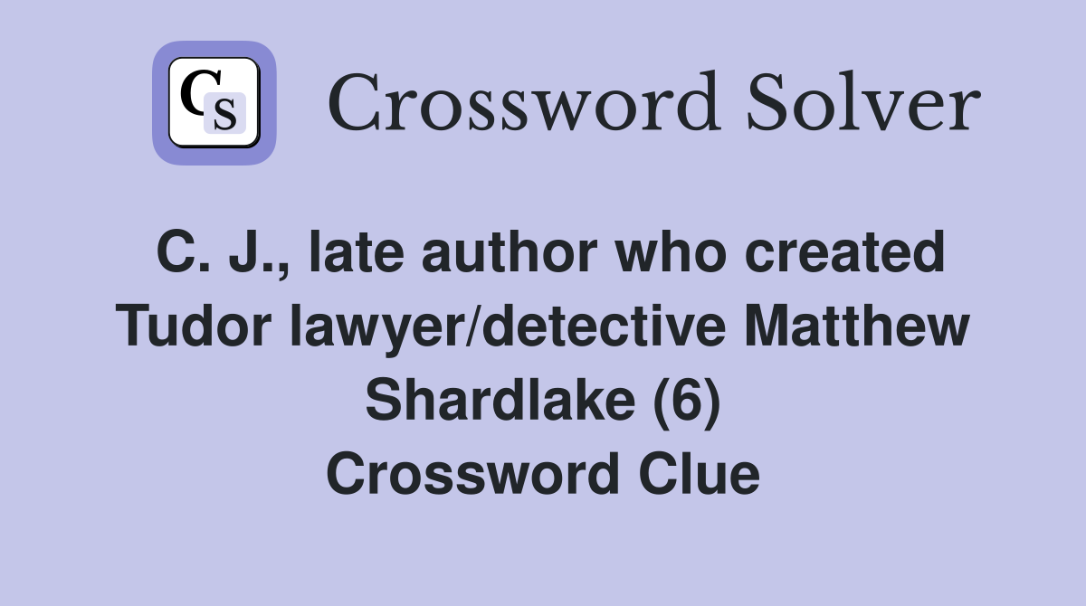 C. J., late author who created Tudor lawyer/detective Matthew Shardlake (6) Crossword Clue