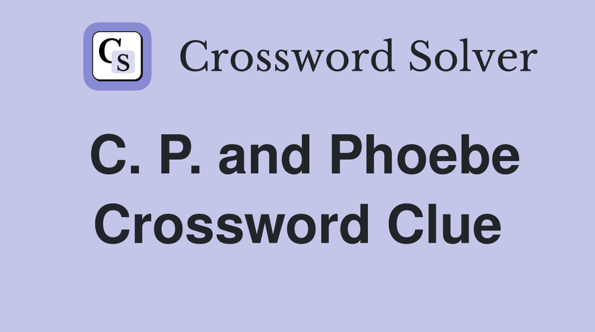 C. P. and Phoebe Crossword Clue