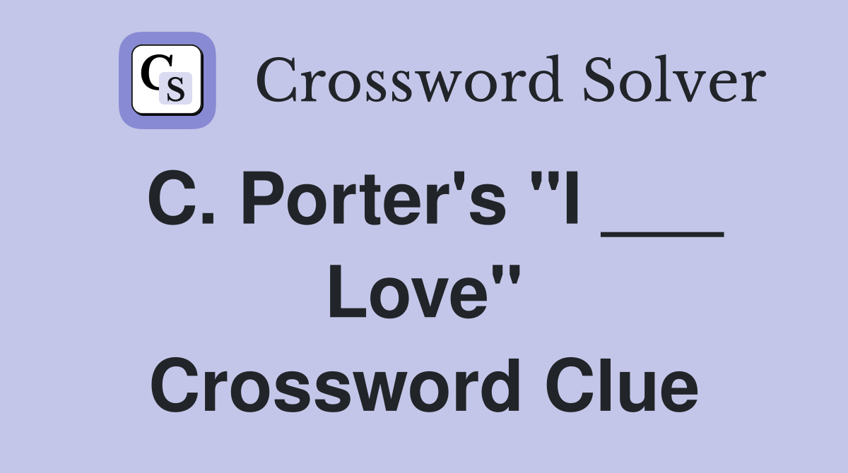 C. Porter's "I ___ Love" Crossword Clue