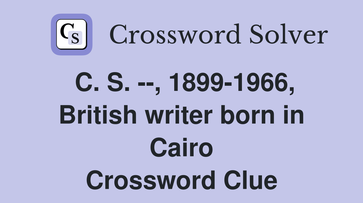 C. S. --, 1899-1966, British writer born in Cairo Crossword Clue