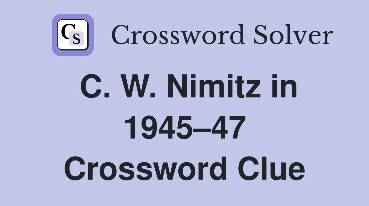 C. W. Nimitz in 1945–47 Crossword Clue