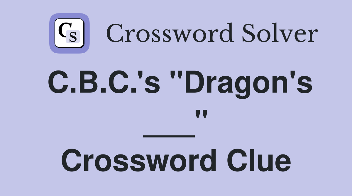C.B.C.'s "Dragon's ___" Crossword Clue