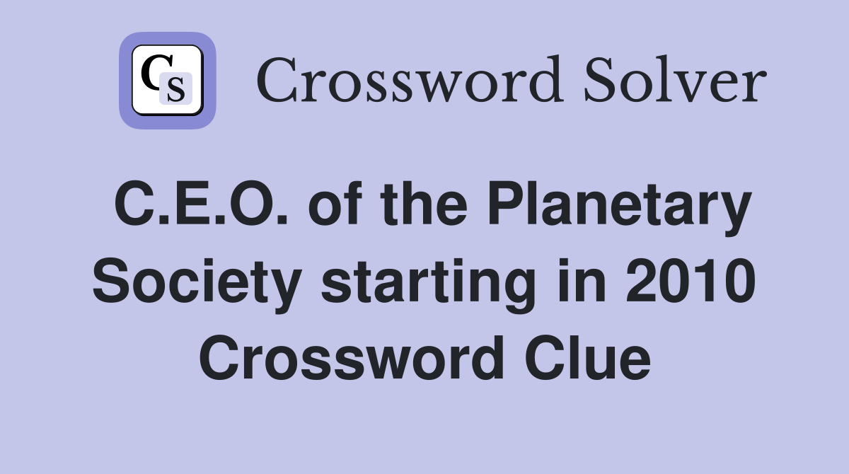 C.E.O. of the Planetary Society starting in 2010 Crossword Clue