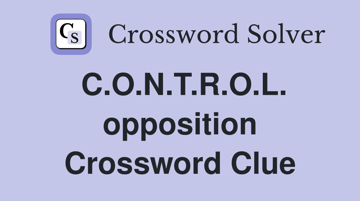 C.O.N.T.R.O.L. opposition Crossword Clue