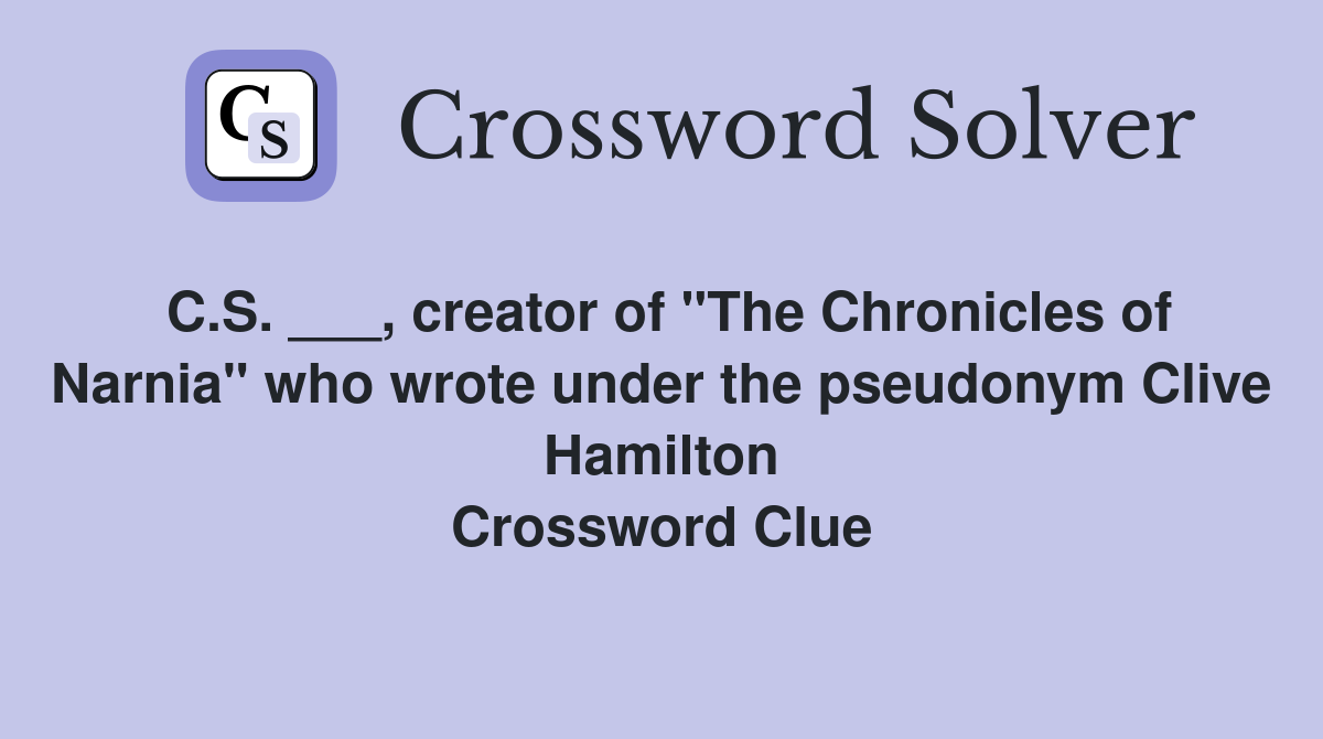 C.S. ___, creator of "The Chronicles of Narnia" who wrote under the pseudonym Clive Hamilton Crossword Clue