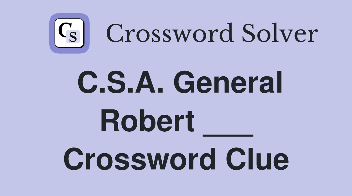 C.S.A. General Robert ___ Crossword Clue