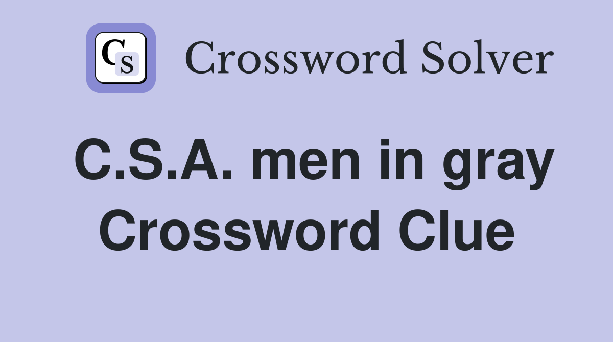 C.S.A. men in gray Crossword Clue
