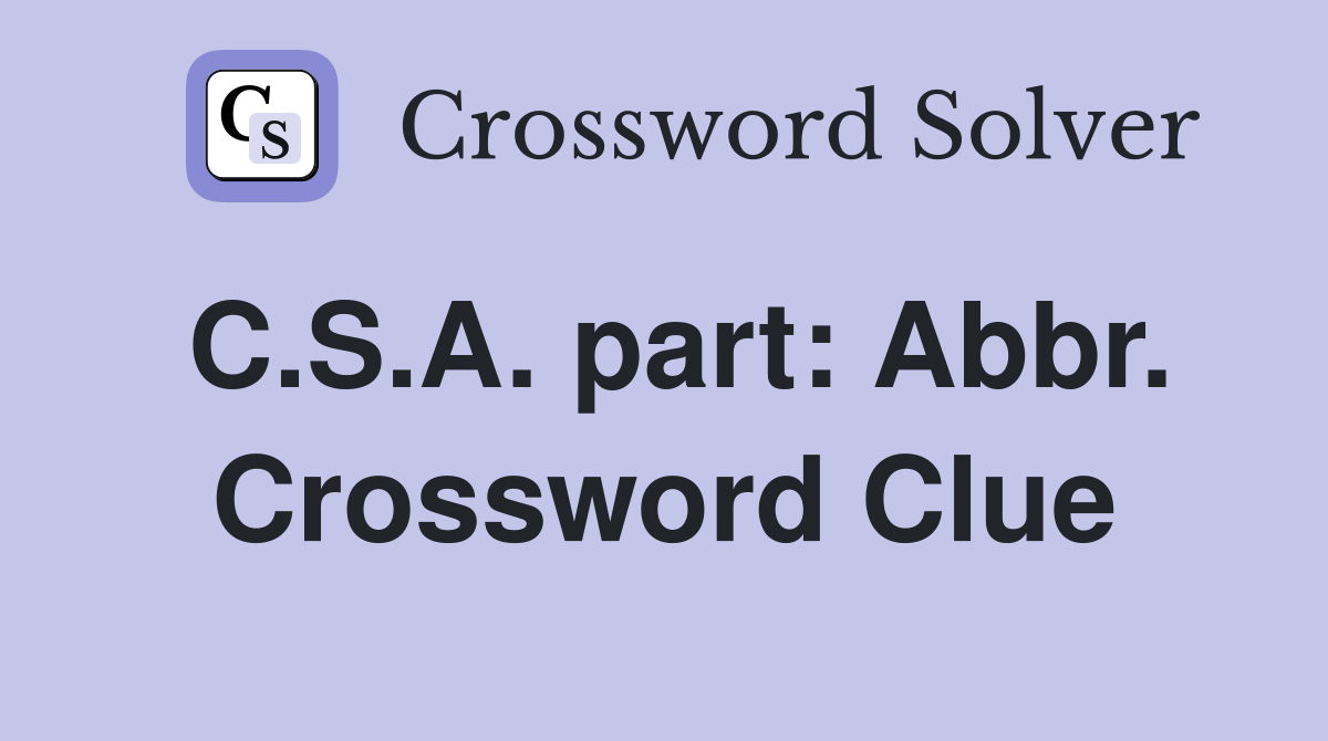 C.S.A. part: Abbr. Crossword Clue