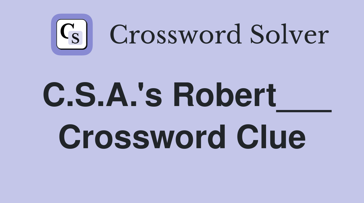 C.S.A.'s Robert___ Crossword Clue