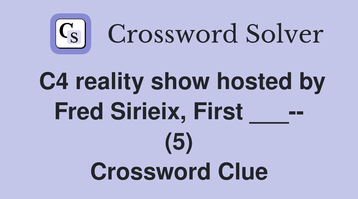 C4 reality show hosted by Fred Sirieix, First ___-- (5) Crossword Clue