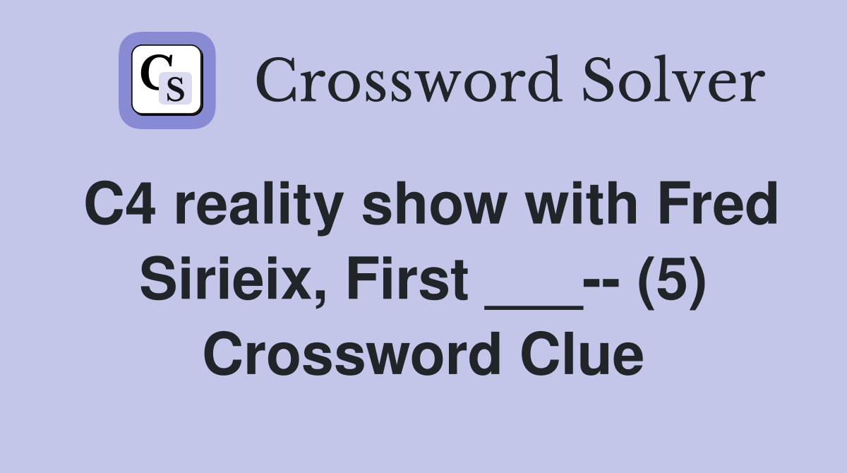 C4 reality show with Fred Sirieix, First ___-- (5) Crossword Clue