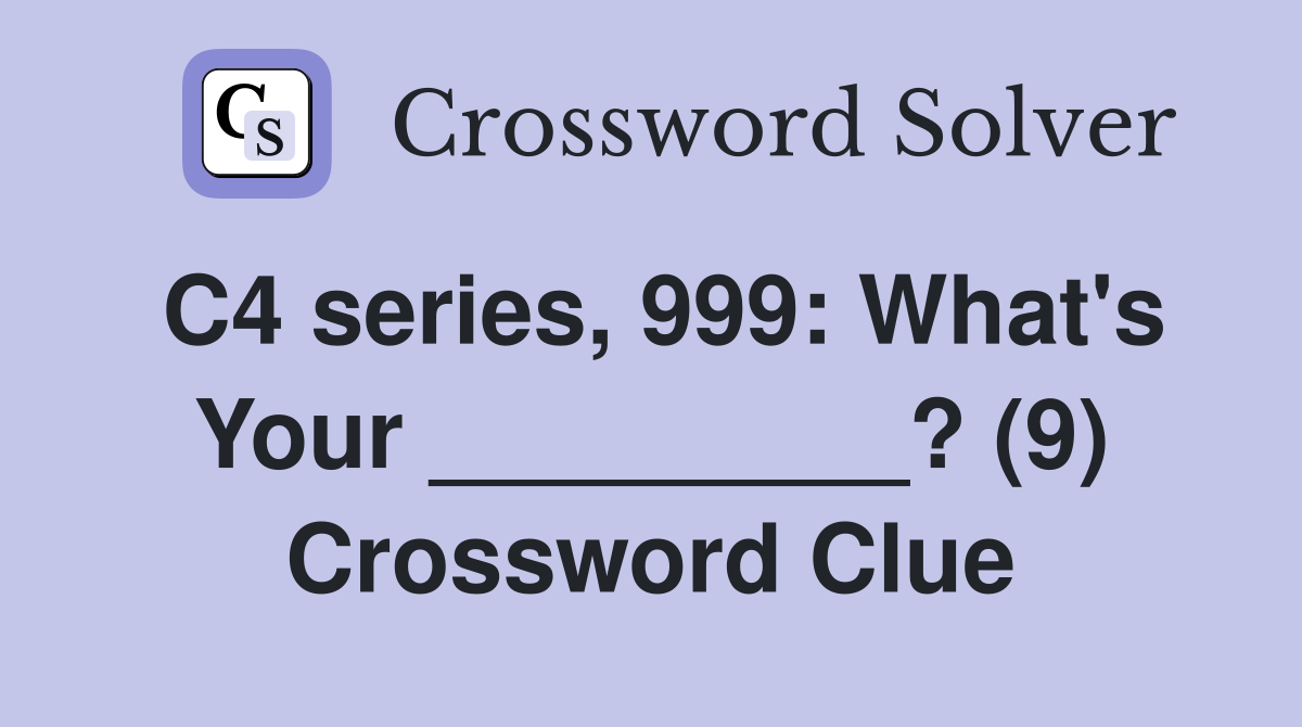 C4 series, 999: What's Your _________? (9) Crossword Clue