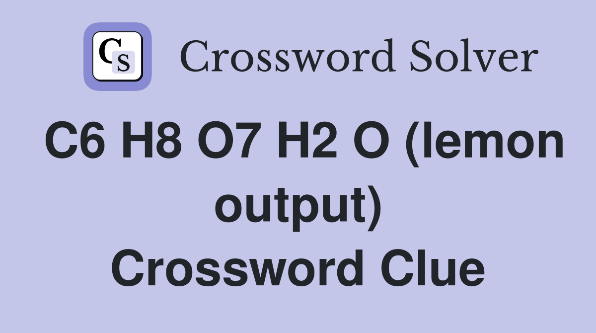 C6 H8 O7 H2 O (lemon output) Crossword Clue