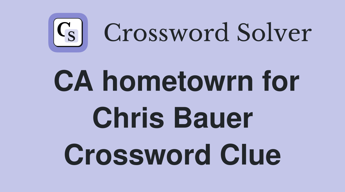 CA hometowrn for Chris Bauer Crossword Clue