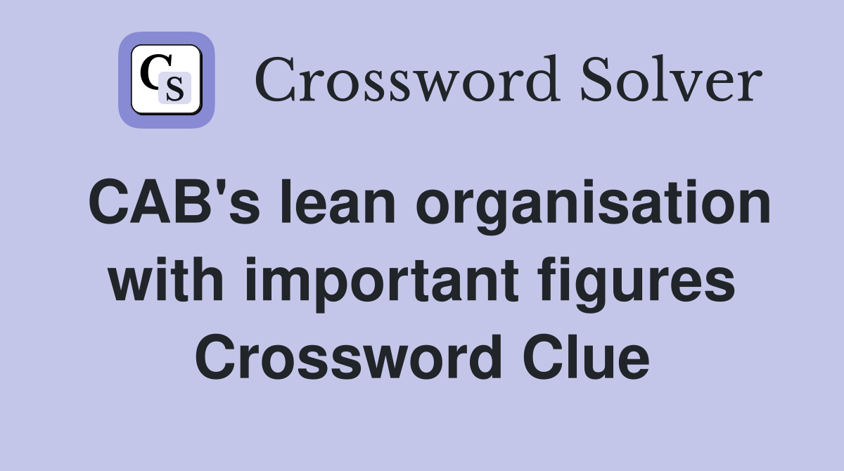 CAB's lean organisation with important figures Crossword Clue