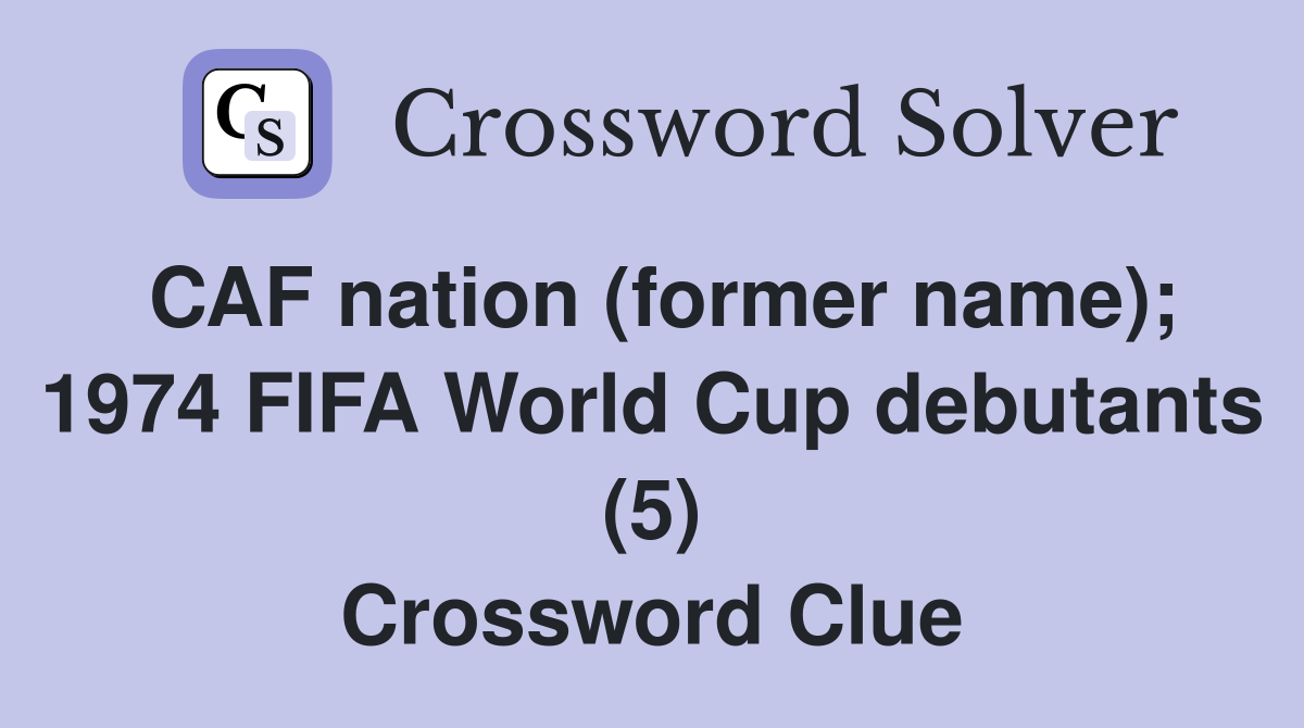 CAF nation (former name); 1974 FIFA World Cup debutants (5) Crossword Clue
