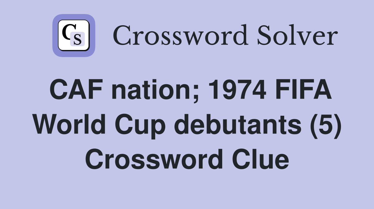CAF nation; 1974 FIFA World Cup debutants (5) Crossword Clue