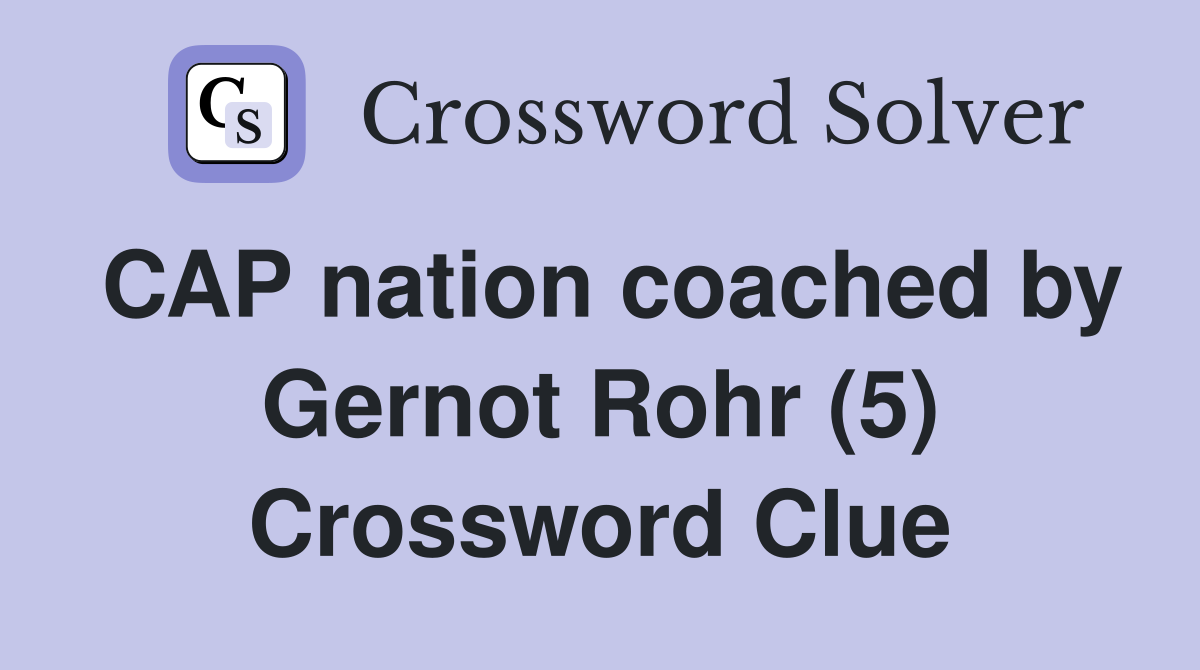 CAP nation coached by Gernot Rohr (5) Crossword Clue