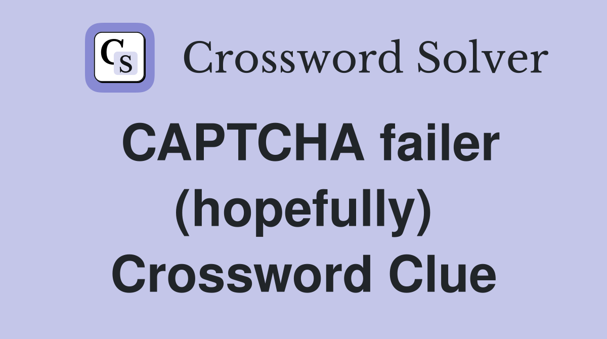 CAPTCHA failer (hopefully) Crossword Clue