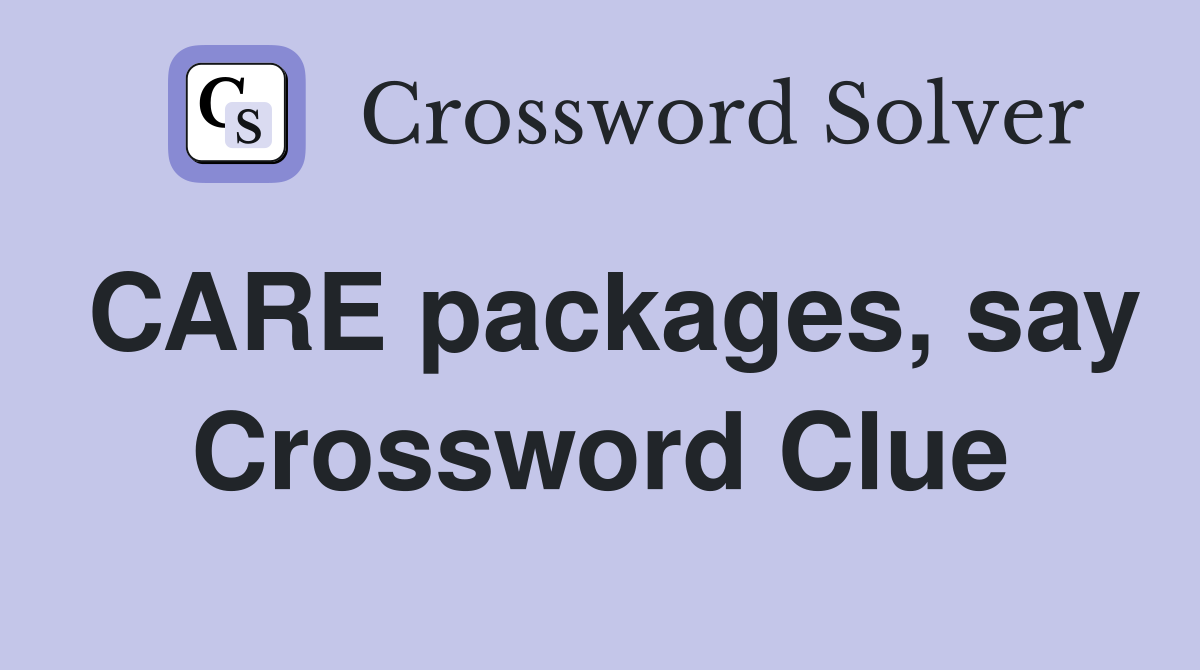 CARE packages, say Crossword Clue