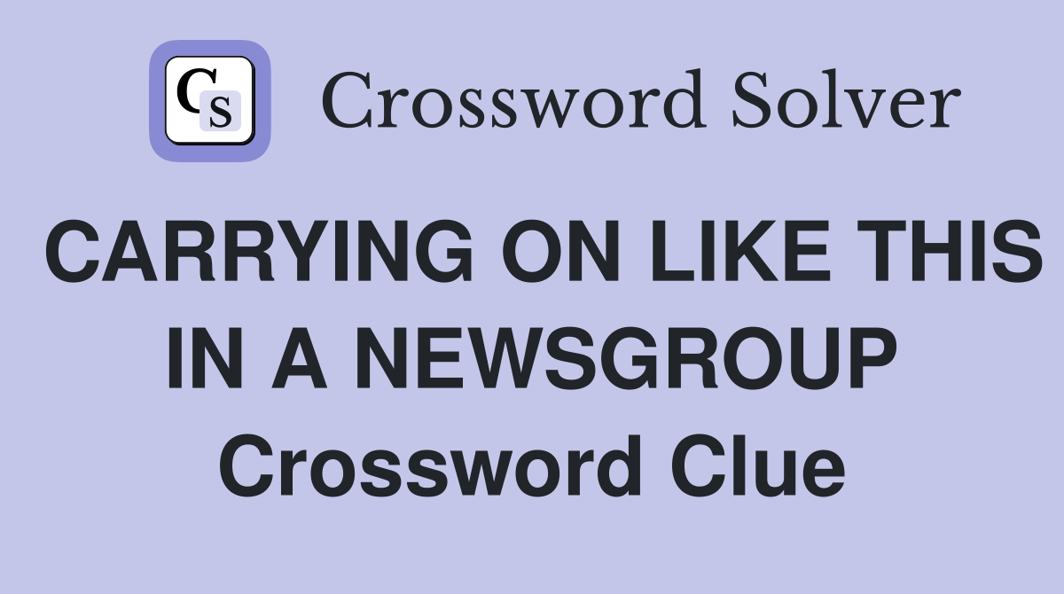 CARRYING ON LIKE THIS IN A NEWSGROUP Crossword Clue