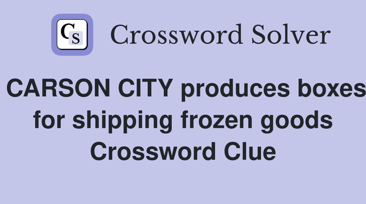 CARSON CITY produces boxes for shipping frozen goods Crossword Clue