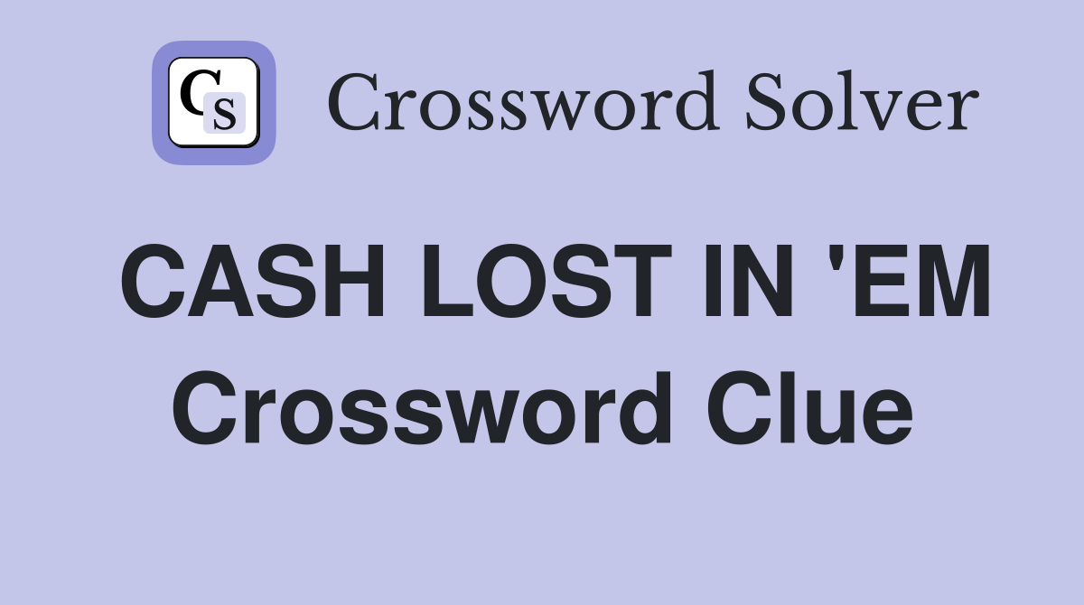 CASH LOST IN 'EM Crossword Clue