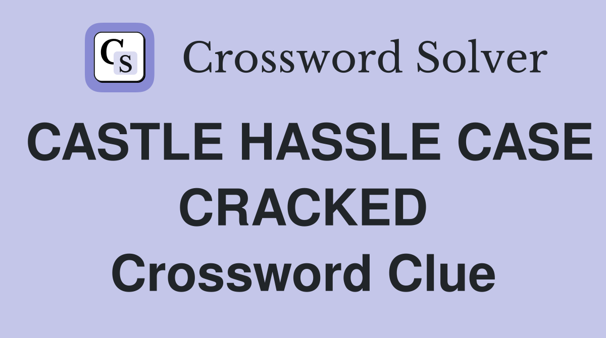 CASTLE HASSLE CASE CRACKED Crossword Clue