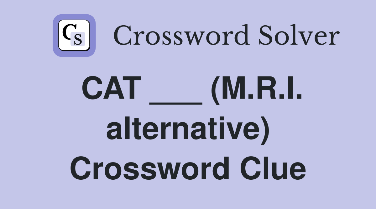 CAT ___ (M.R.I. alternative) Crossword Clue