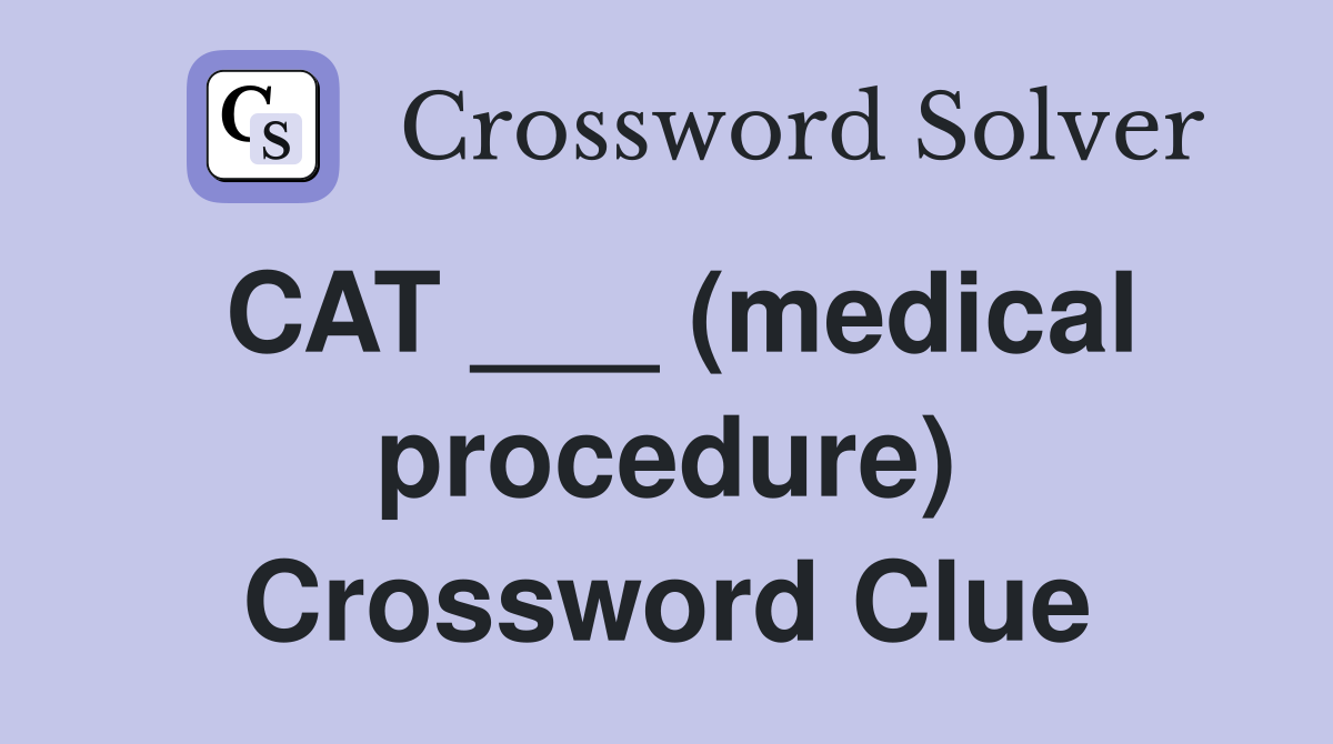 CAT ___ (medical procedure) Crossword Clue