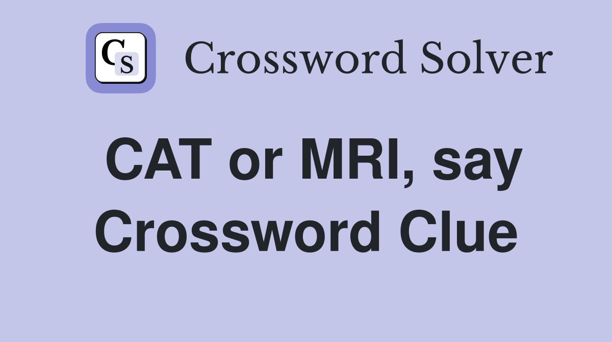CAT or MRI, say Crossword Clue