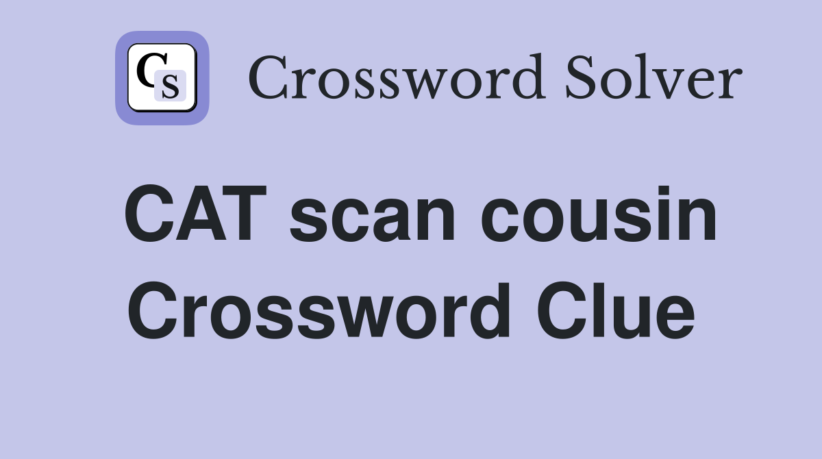 CAT scan cousin Crossword Clue