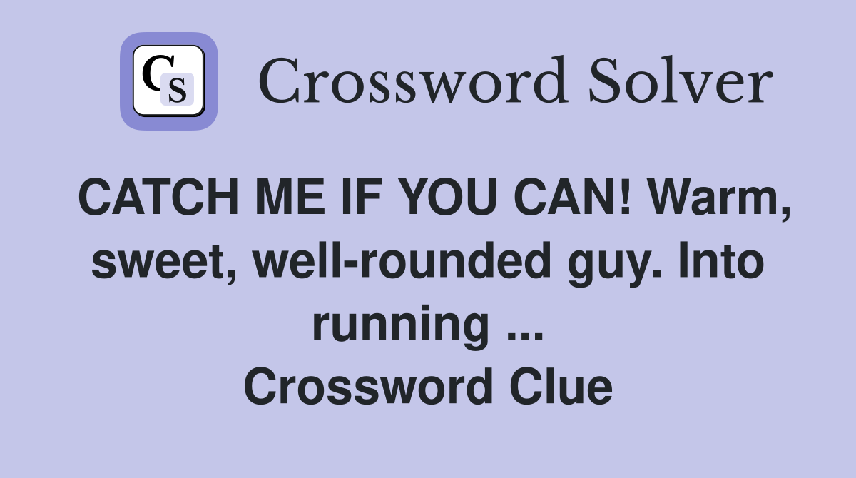 CATCH ME IF YOU CAN! Warm, sweet, well-rounded guy. Into running ... Crossword Clue