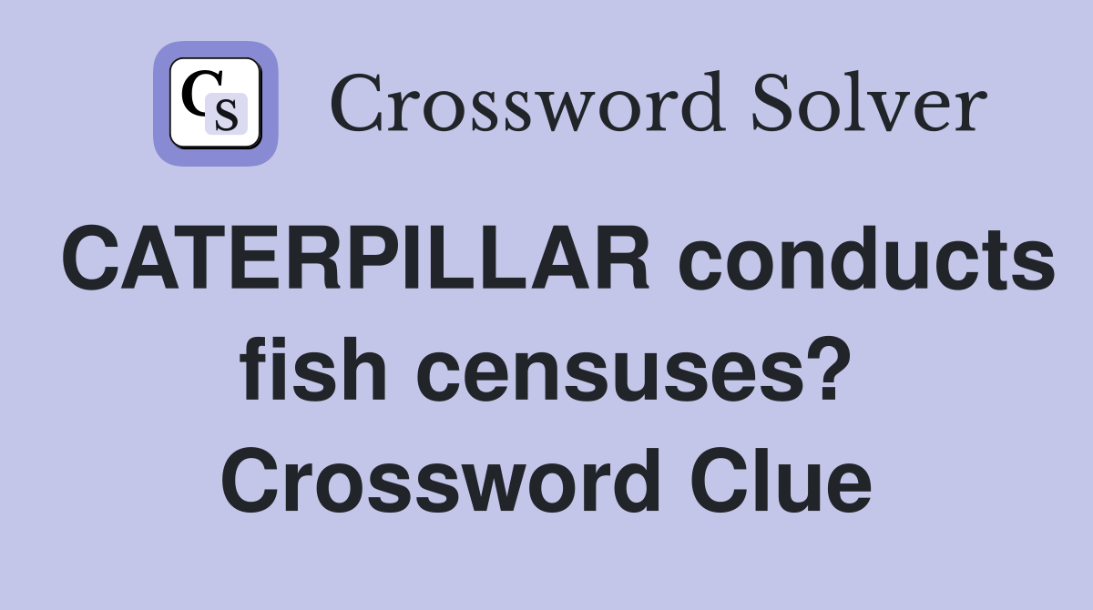 CATERPILLAR conducts fish censuses? Crossword Clue