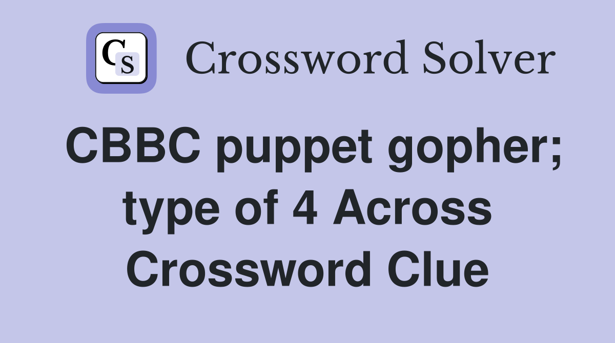 CBBC puppet gopher; type of 4 Across Crossword Clue